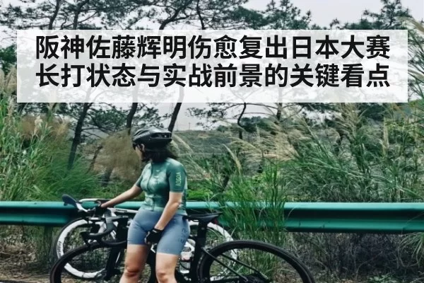 阪神佐藤辉明伤愈复出日本大赛长打状态与实战前景的关键看点